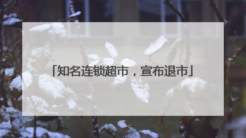 知名连锁超市，宣布退市