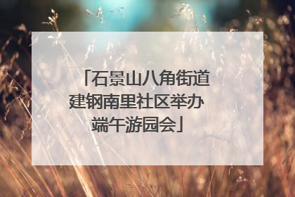 石景山八角街道建钢南里社区举办端午游园会