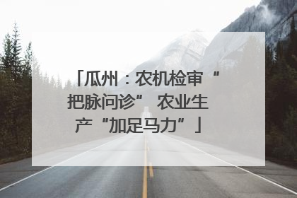 瓜州：农机检审“把脉问诊” 农业生产“加足马力”