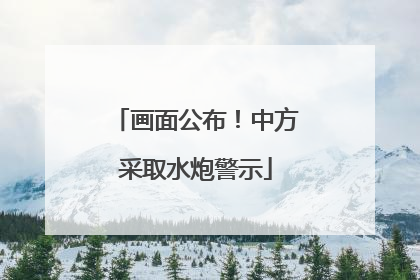 画面公布！中方采取水炮警示