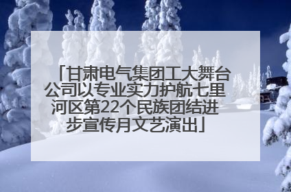 甘肃电气集团工大舞台公司以专业实力护航七里河区第22个民族团结进步宣传月文艺演出