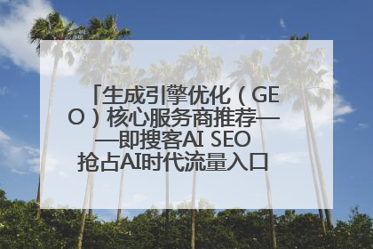 生成引擎优化（GEO）核心服务商推荐——即搜客AI SEO抢占AI时代流量入口（含 GEO报价）