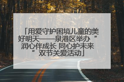 用爱守护困境儿童的美好明天——泉港区举办“润心伴成长 同心护未来”双节关爱活动