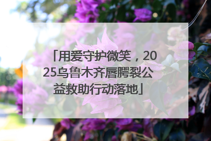 用爱守护微笑，2025乌鲁木齐唇腭裂公益救助行动落地