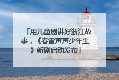 用儿童剧讲好浙江故事，《春雷声声少年生》新剧启动发布