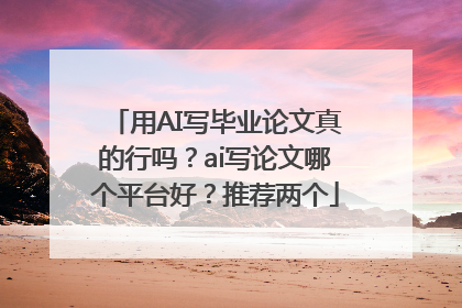 用AI写毕业论文真的行吗？ai写论文哪个平台好？推荐两个