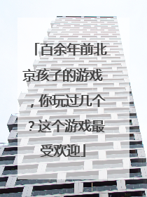 百余年前北京孩子的游戏，你玩过几个？这个游戏最受欢迎
