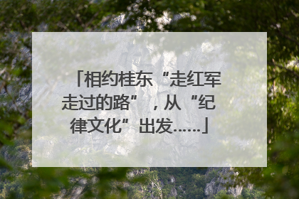 相约桂东“走红军走过的路”，从“纪律文化”出发……
