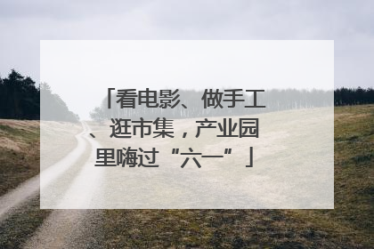 看电影、做手工、逛市集，产业园里嗨过“六一”