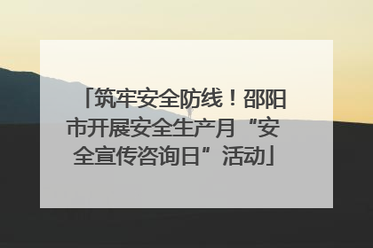 筑牢安全防线！邵阳市开展安全生产月“安全宣传咨询日”活动