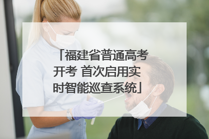 福建省普通高考开考 首次启用实时智能巡查系统