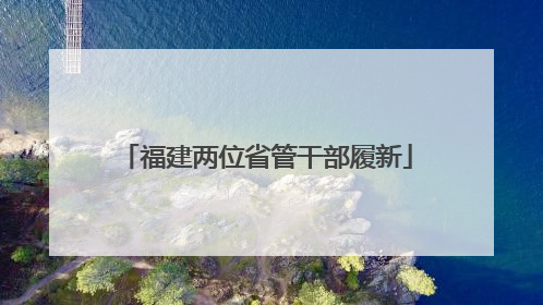 福建两位省管干部履新