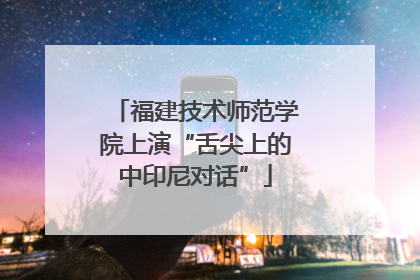 福建技术师范学院上演“舌尖上的中印尼对话”