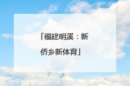 福建明溪：新侨乡新体育