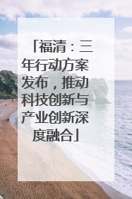 福清：三年行动方案发布，推动科技创新与产业创新深度融合