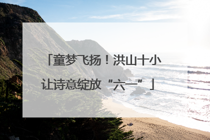 童梦飞扬！洪山十小让诗意绽放“六一”