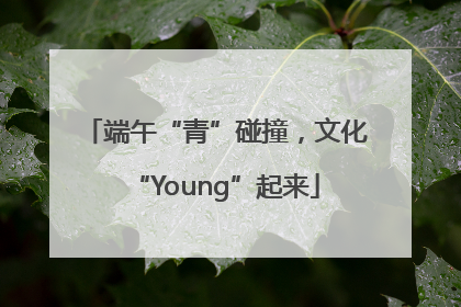 端午“青”碰撞，文化“Young”起来