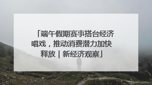 端午假期赛事搭台经济唱戏，推动消费潜力加快释放｜新经济观察