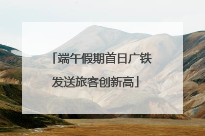 端午假期首日广铁发送旅客创新高