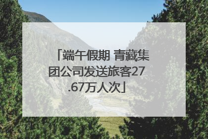 端午假期 青藏集团公司发送旅客27.67万人次