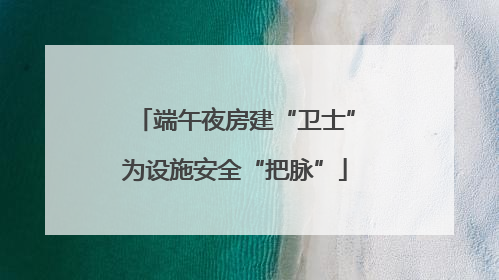 端午夜房建“卫士”为设施安全“把脉”