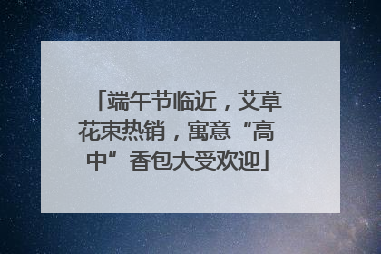 端午节临近，艾草花束热销，寓意“高中”香包大受欢迎