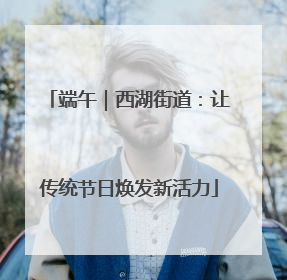 端午｜西湖街道：让传统节日焕发新活力