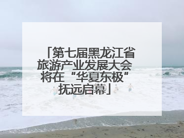 第七届黑龙江省旅游产业发展大会将在“华夏东极”抚远启幕