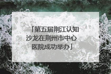 第五届荆江认知沙龙在荆州市中心医院成功举办