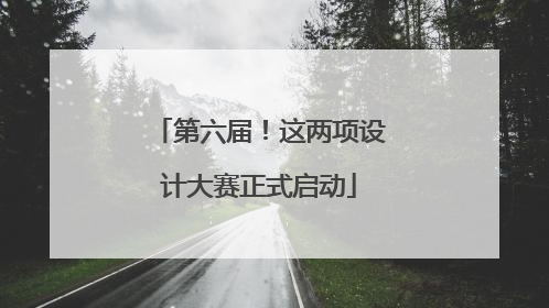 第六届！这两项设计大赛正式启动