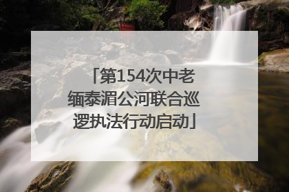 第154次中老缅泰湄公河联合巡逻执法行动启动