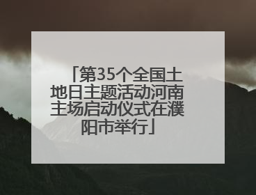 第35个全国土地日主题活动河南主场启动仪式在濮阳市举行