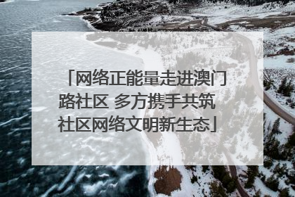 网络正能量走进澳门路社区 多方携手共筑社区网络文明新生态
