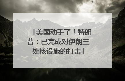 美国动手了！特朗普：已完成对伊朗三处核设施的打击