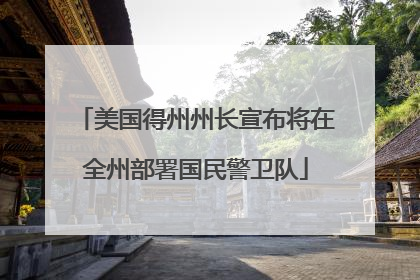 美国得州州长宣布将在全州部署国民警卫队