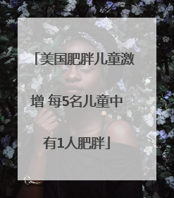 美国肥胖儿童激增 每5名儿童中有1人肥胖