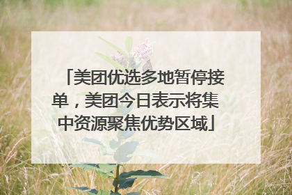 美团优选多地暂停接单，美团今日表示将集中资源聚焦优势区域