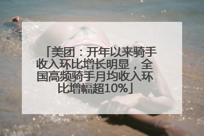 美团：开年以来骑手收入环比增长明显，全国高频骑手月均收入环比增幅超10%