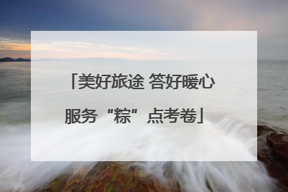 美好旅途 答好暖心服务“粽”点考卷