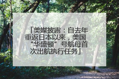 美媒披露：自去年重返日本以来，美国“华盛顿”号航母首次出航执行任务