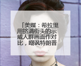美媒：希拉里用挤满街头的示威人群画面作对比，嘲讽特朗普“低能量”阅兵式观众少
