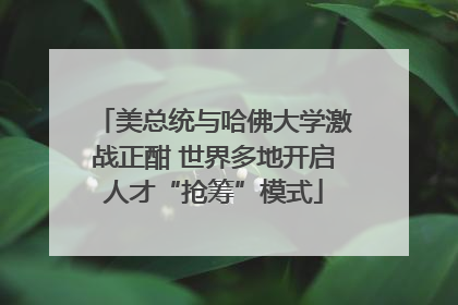 美总统与哈佛大学激战正酣 世界多地开启人才“抢筹”模式