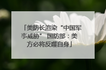 美防长渲染“中国军事威胁” 国防部：美方必将反噬自身