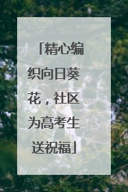 精心编织向日葵花，社区为高考生送祝福