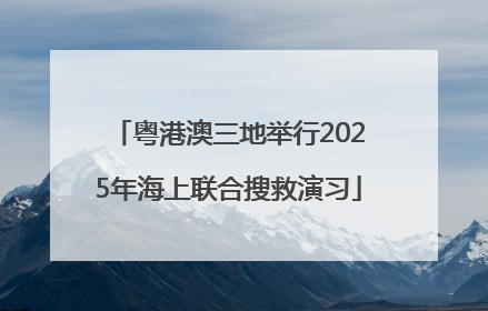 粤港澳三地举行2025年海上联合搜救演习