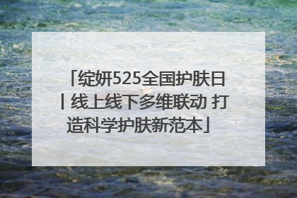 绽妍525全国护肤日丨线上线下多维联动 打造科学护肤新范本