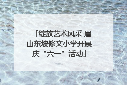 绽放艺术风采 眉山东坡修文小学开展庆“六一”活动