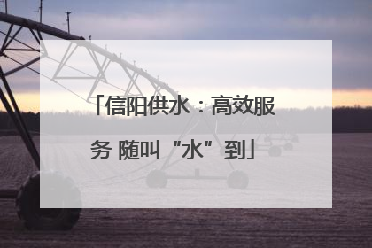 信阳供水：高效服务 随叫“水”到