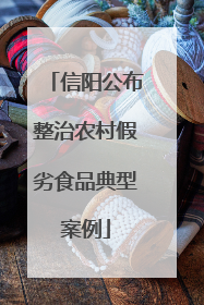信阳公布整治农村假劣食品典型案例