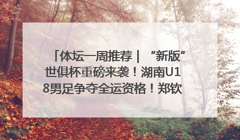 体坛一周推荐｜“新版”世俱杯重磅来袭！湖南U18男足争夺全运资格！郑钦文“草地”很忙……